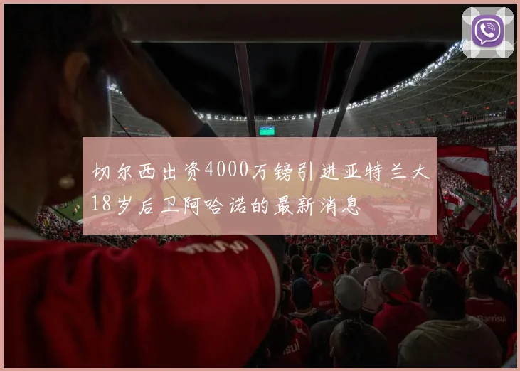 切尔西出资4000万镑引进亚特兰大18岁后卫阿哈诺的最新消息