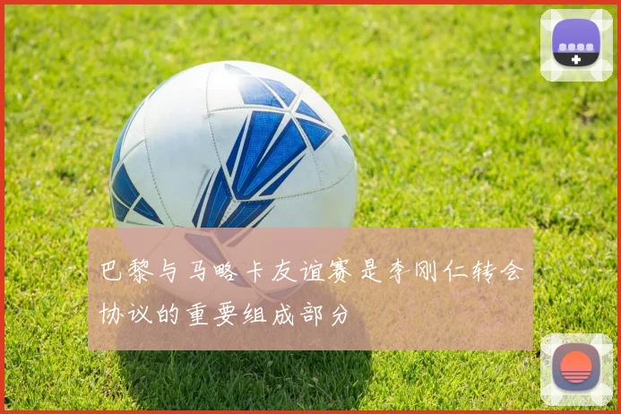 巴黎与马略卡友谊赛是李刚仁转会协议的重要组成部分
