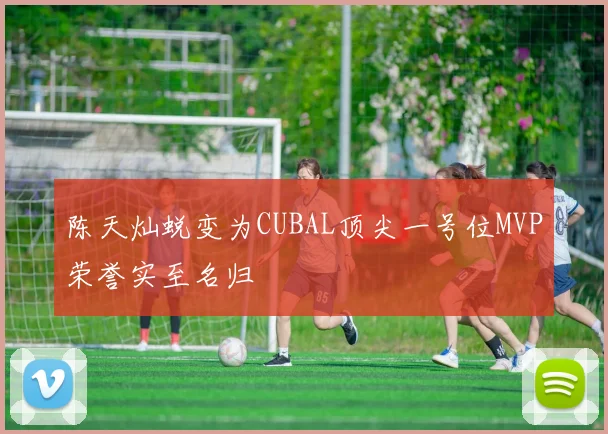陈天灿蜕变为CUBAL顶尖一号位MVP荣誉实至名归