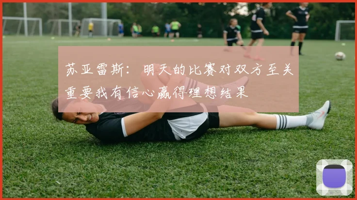苏亚雷斯：明天的比赛对双方至关重要我有信心赢得理想结果