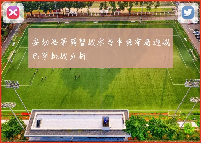 安切洛蒂调整战术与中场布局迎战巴萨挑战分析