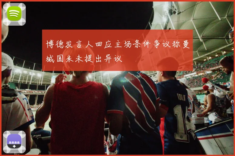 博德发言人回应主场条件争议称曼城国米未提出异议