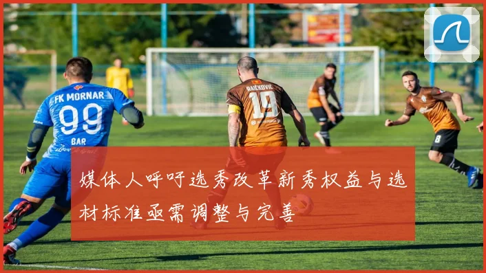 媒体人呼吁选秀改革新秀权益与选材标准亟需调整与完善